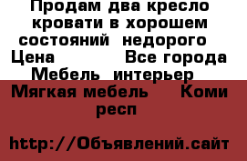 Продам два кресло кровати в хорошем состояний  недорого › Цена ­ 3 000 - Все города Мебель, интерьер » Мягкая мебель   . Коми респ.